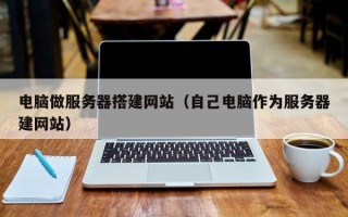舟山电脑做服务器搭建网站（自己电脑作为服务器建网站）