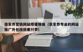 舟山张家界营销网站搭建模板（张家界专业的网站推广外包按效果付费）