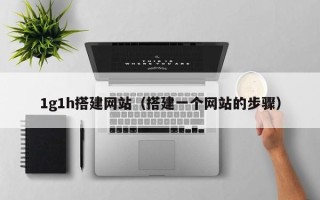 舟山1g1h搭建网站（搭建一个网站的步骤）