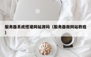 舟山服务器系统搭建网站源码（服务器做网站教程）