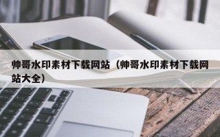 舟山帅哥水印素材下载网站（帅哥水印素材下载网站大全）