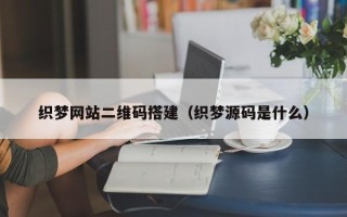 舟山织梦网站二维码搭建（织梦源码是什么）