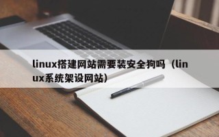 舟山linux搭建网站需要装安全狗吗（linux系统架设网站）