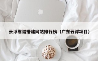 舟山云浮靠谱搭建网站排行榜（广东云浮项目）