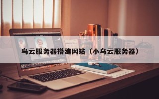 舟山鸟云服务器搭建网站（小鸟云服务器）