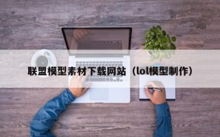舟山联盟模型素材下载网站（lol模型制作）