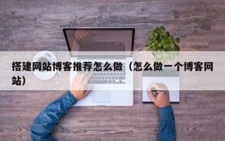 舟山搭建网站博客推荐怎么做（怎么做一个博客网站）