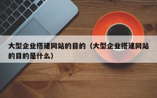 舟山大型企业搭建网站的目的（大型企业搭建网站的目的是什么）