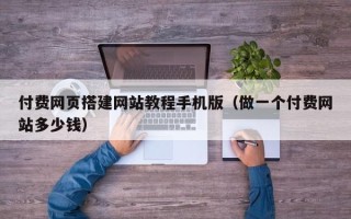 舟山付费网页搭建网站教程手机版（做一个付费网站多少钱）