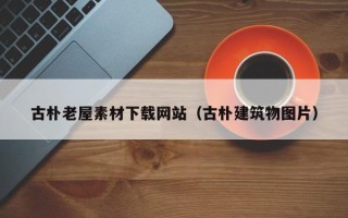 舟山古朴老屋素材下载网站（古朴建筑物图片）