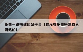 舟山免费一键搭建网站平台（有没有免费搭建自己网站的）