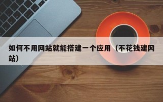 舟山如何不用网站就能搭建一个应用（不花钱建网站）